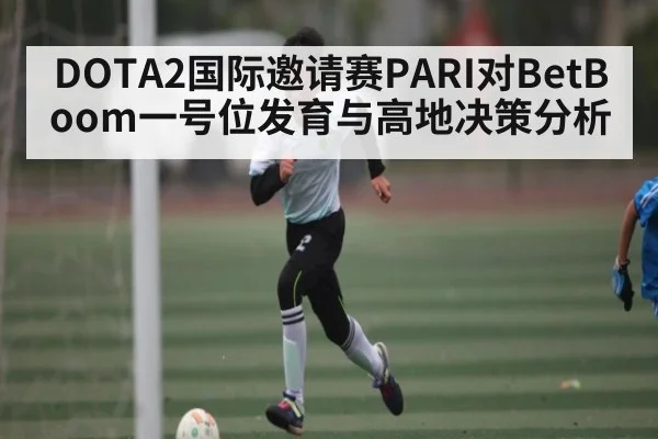 DOTA2国际邀请赛PARI对BetBoom一号位发育与高地决策分析