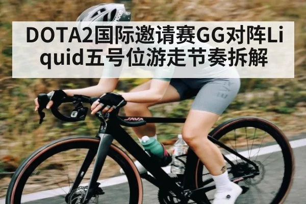 DOTA2国际邀请赛GG对阵Liquid五号位游走节奏拆解